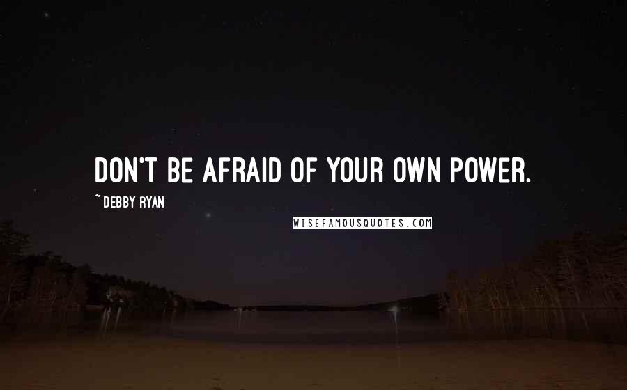 Debby Ryan Quotes: Don't be afraid of your own power.