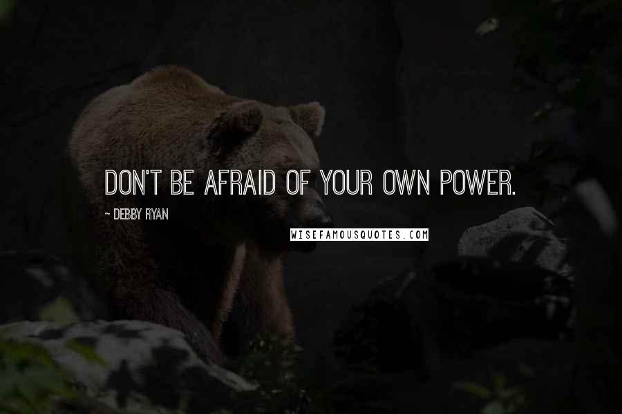 Debby Ryan Quotes: Don't be afraid of your own power.