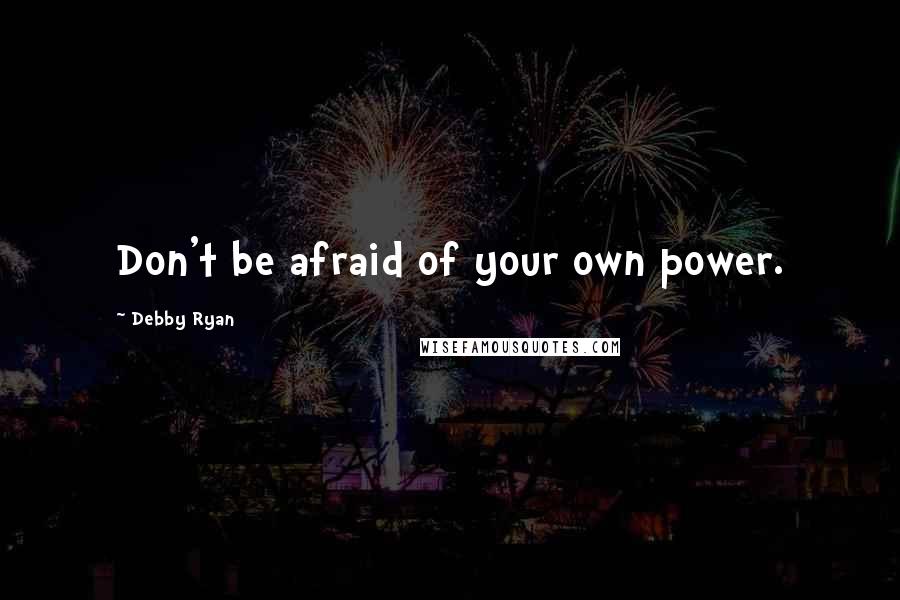 Debby Ryan Quotes: Don't be afraid of your own power.