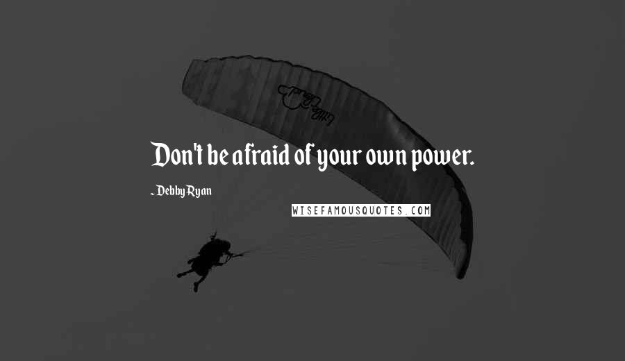 Debby Ryan Quotes: Don't be afraid of your own power.