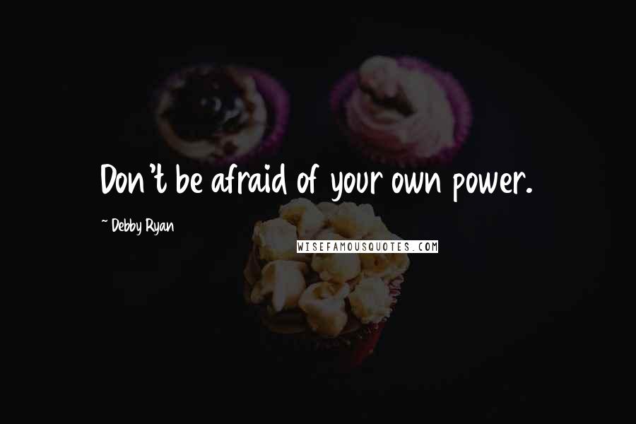 Debby Ryan Quotes: Don't be afraid of your own power.