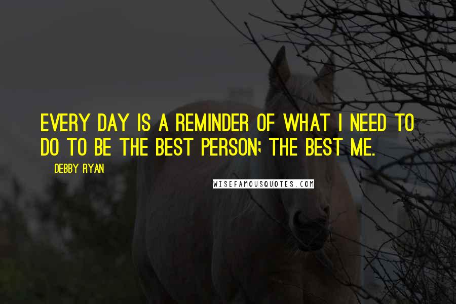 Debby Ryan Quotes: Every day is a reminder of what I need to do to be the best person; the best me.