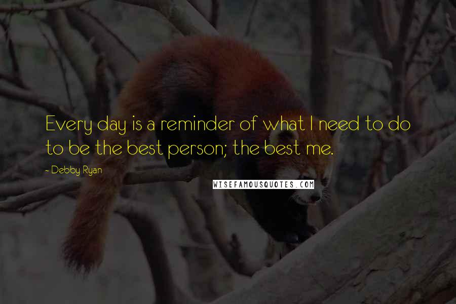 Debby Ryan Quotes: Every day is a reminder of what I need to do to be the best person; the best me.