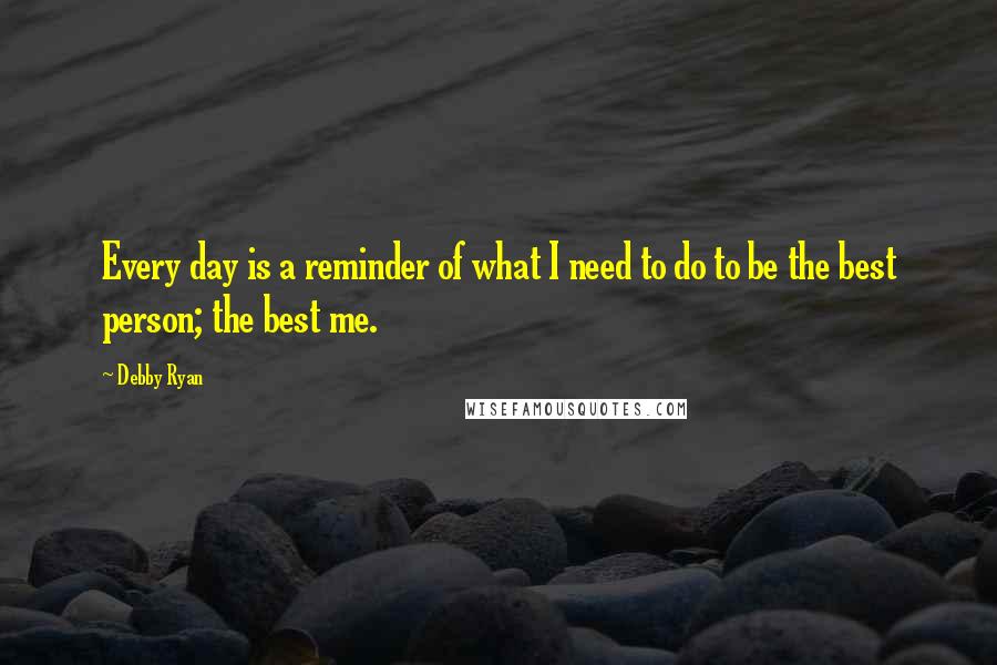 Debby Ryan Quotes: Every day is a reminder of what I need to do to be the best person; the best me.