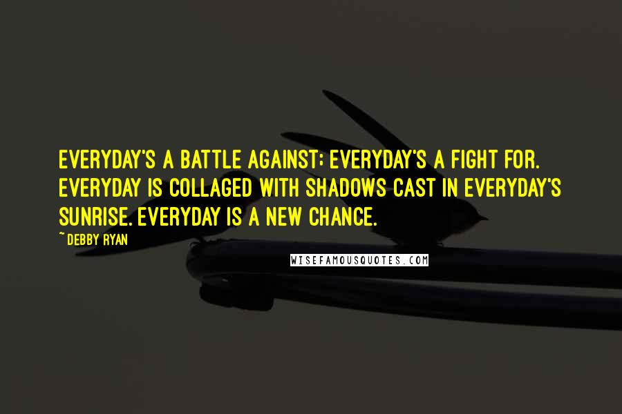 Debby Ryan Quotes: Everyday's a battle against; everyday's a fight for. Everyday is collaged with shadows cast in everyday's sunrise. Everyday is a new chance.