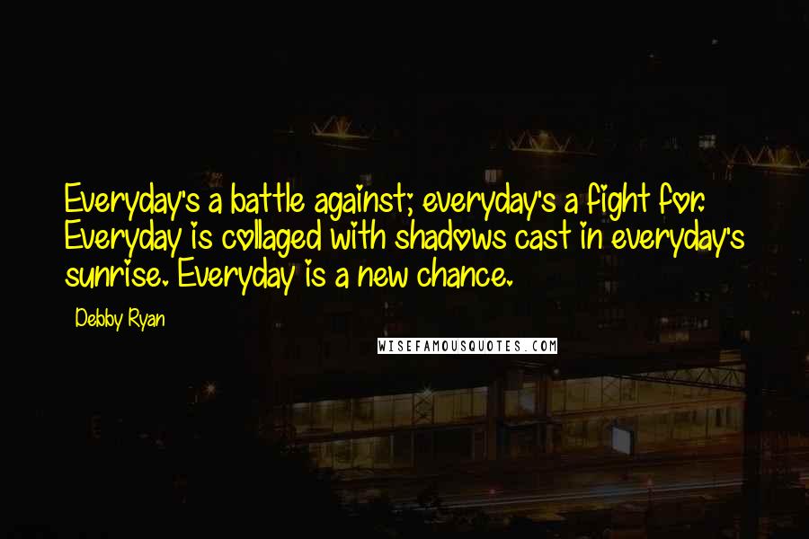 Debby Ryan Quotes: Everyday's a battle against; everyday's a fight for. Everyday is collaged with shadows cast in everyday's sunrise. Everyday is a new chance.