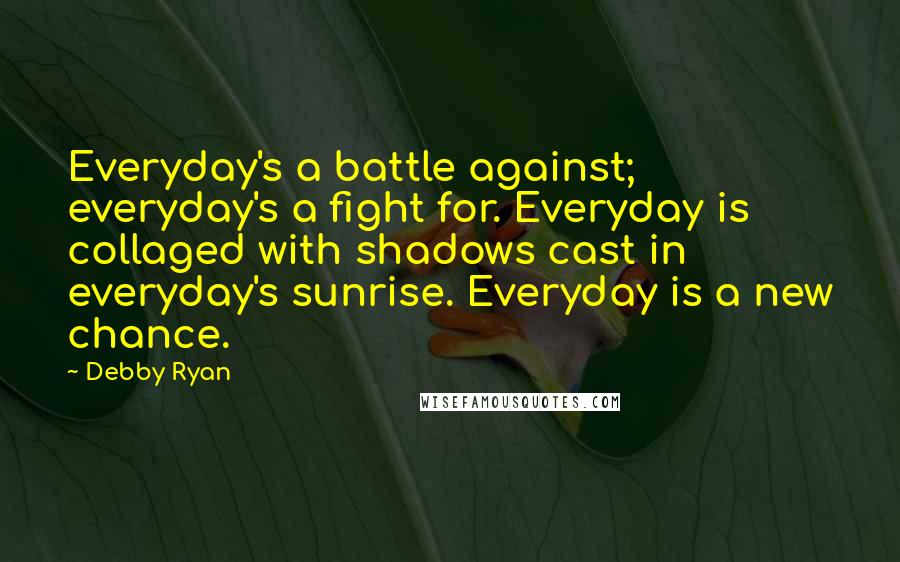 Debby Ryan Quotes: Everyday's a battle against; everyday's a fight for. Everyday is collaged with shadows cast in everyday's sunrise. Everyday is a new chance.