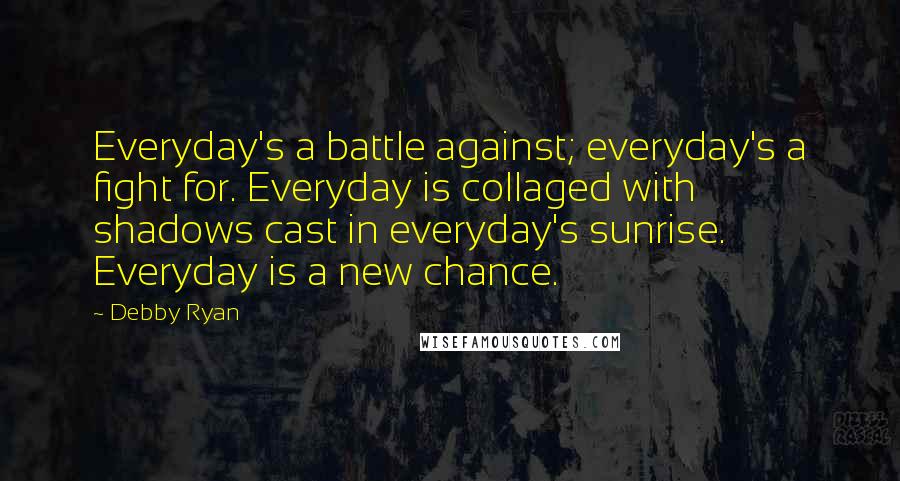 Debby Ryan Quotes: Everyday's a battle against; everyday's a fight for. Everyday is collaged with shadows cast in everyday's sunrise. Everyday is a new chance.