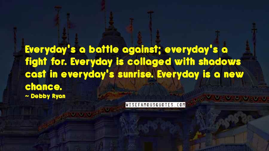 Debby Ryan Quotes: Everyday's a battle against; everyday's a fight for. Everyday is collaged with shadows cast in everyday's sunrise. Everyday is a new chance.