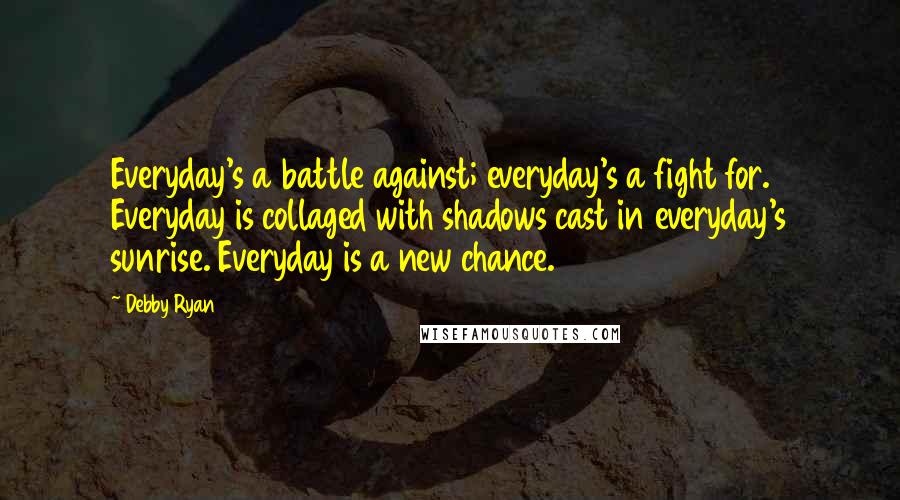 Debby Ryan Quotes: Everyday's a battle against; everyday's a fight for. Everyday is collaged with shadows cast in everyday's sunrise. Everyday is a new chance.