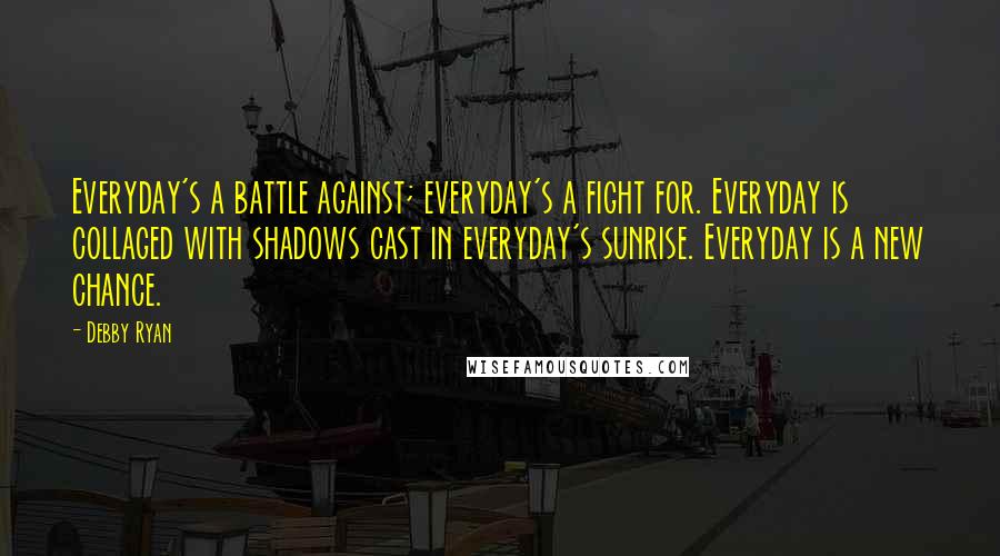 Debby Ryan Quotes: Everyday's a battle against; everyday's a fight for. Everyday is collaged with shadows cast in everyday's sunrise. Everyday is a new chance.