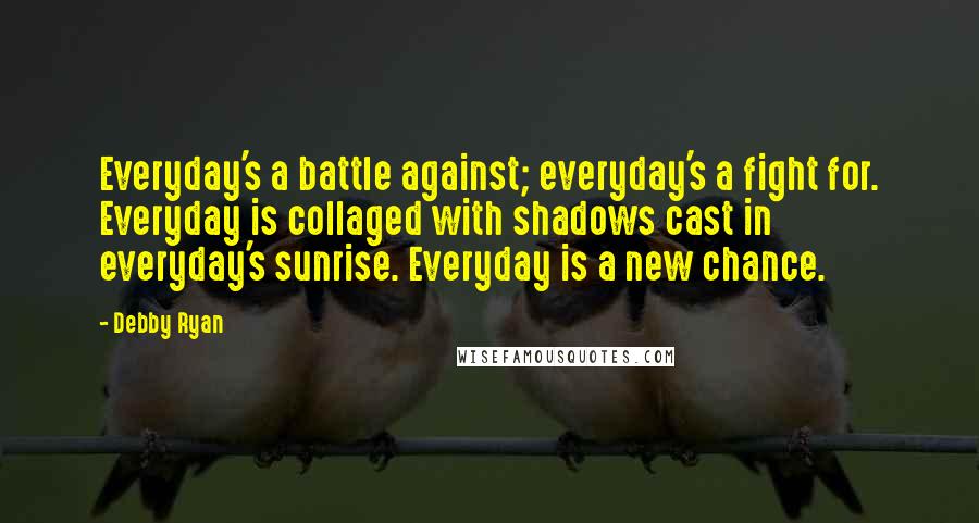 Debby Ryan Quotes: Everyday's a battle against; everyday's a fight for. Everyday is collaged with shadows cast in everyday's sunrise. Everyday is a new chance.