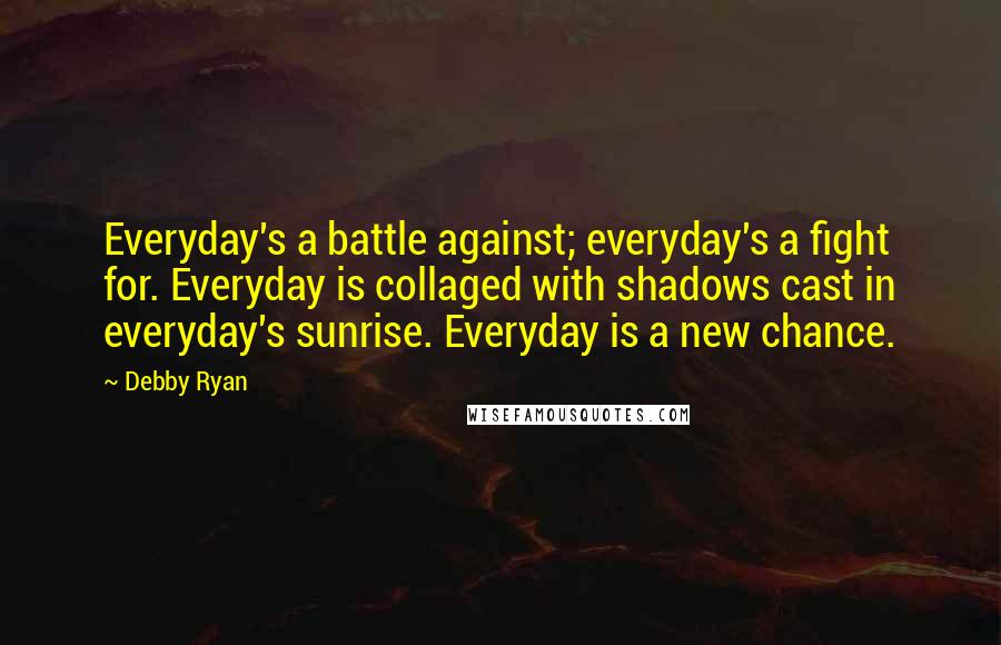 Debby Ryan Quotes: Everyday's a battle against; everyday's a fight for. Everyday is collaged with shadows cast in everyday's sunrise. Everyday is a new chance.