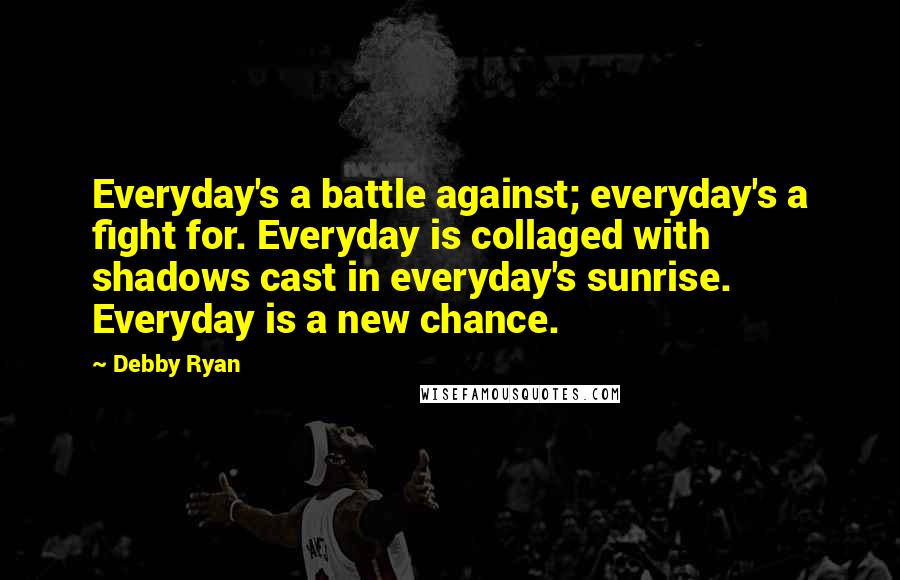 Debby Ryan Quotes: Everyday's a battle against; everyday's a fight for. Everyday is collaged with shadows cast in everyday's sunrise. Everyday is a new chance.