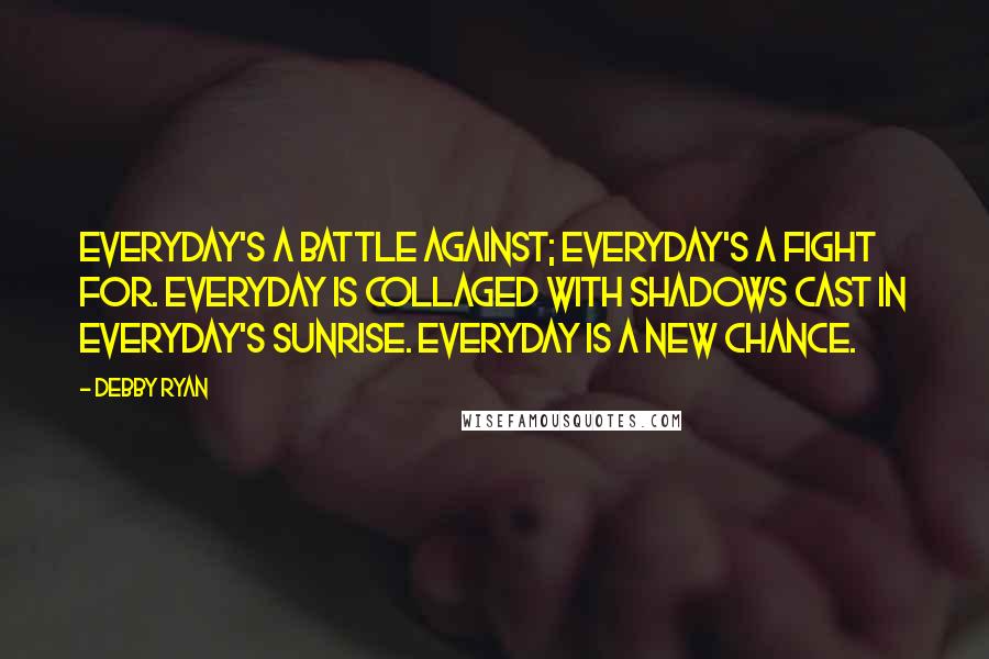 Debby Ryan Quotes: Everyday's a battle against; everyday's a fight for. Everyday is collaged with shadows cast in everyday's sunrise. Everyday is a new chance.