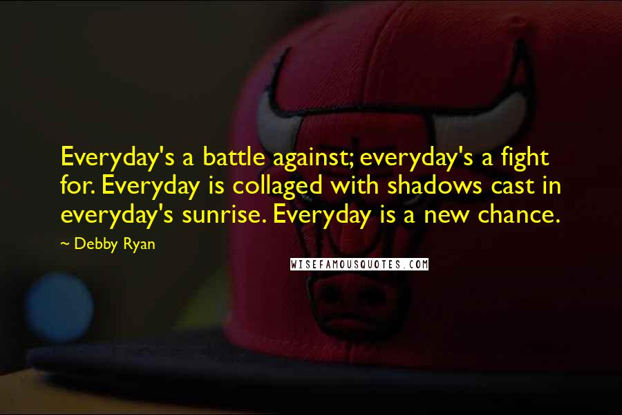 Debby Ryan Quotes: Everyday's a battle against; everyday's a fight for. Everyday is collaged with shadows cast in everyday's sunrise. Everyday is a new chance.