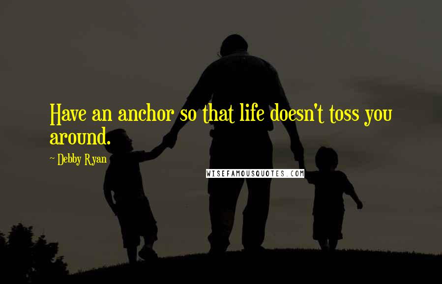 Debby Ryan Quotes: Have an anchor so that life doesn't toss you around.