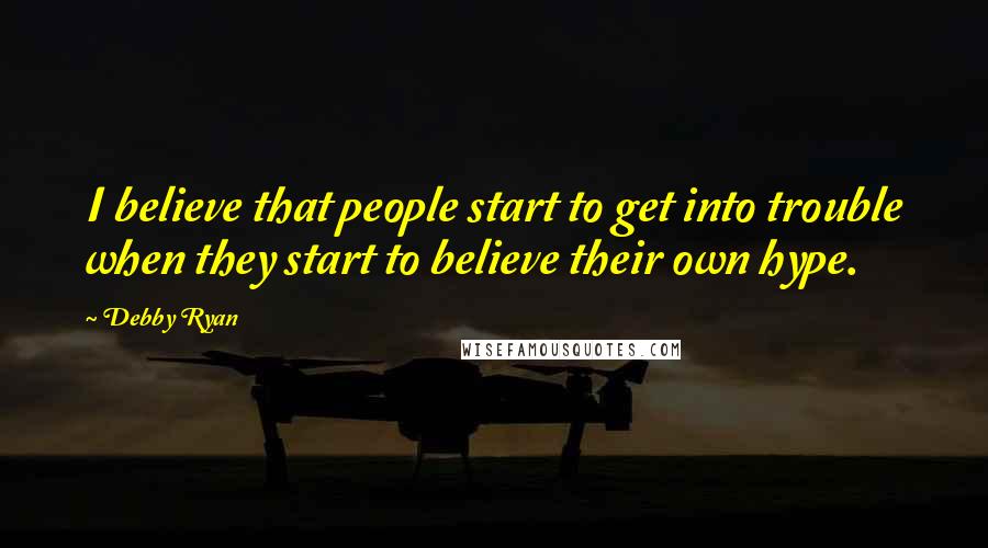 Debby Ryan Quotes: I believe that people start to get into trouble when they start to believe their own hype.