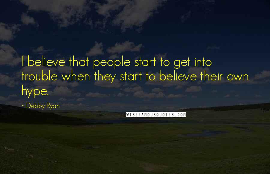 Debby Ryan Quotes: I believe that people start to get into trouble when they start to believe their own hype.