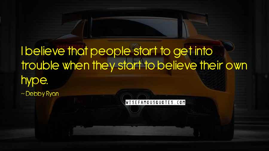 Debby Ryan Quotes: I believe that people start to get into trouble when they start to believe their own hype.