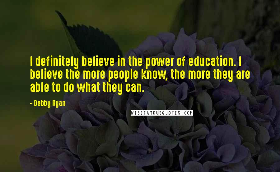 Debby Ryan Quotes: I definitely believe in the power of education. I believe the more people know, the more they are able to do what they can.