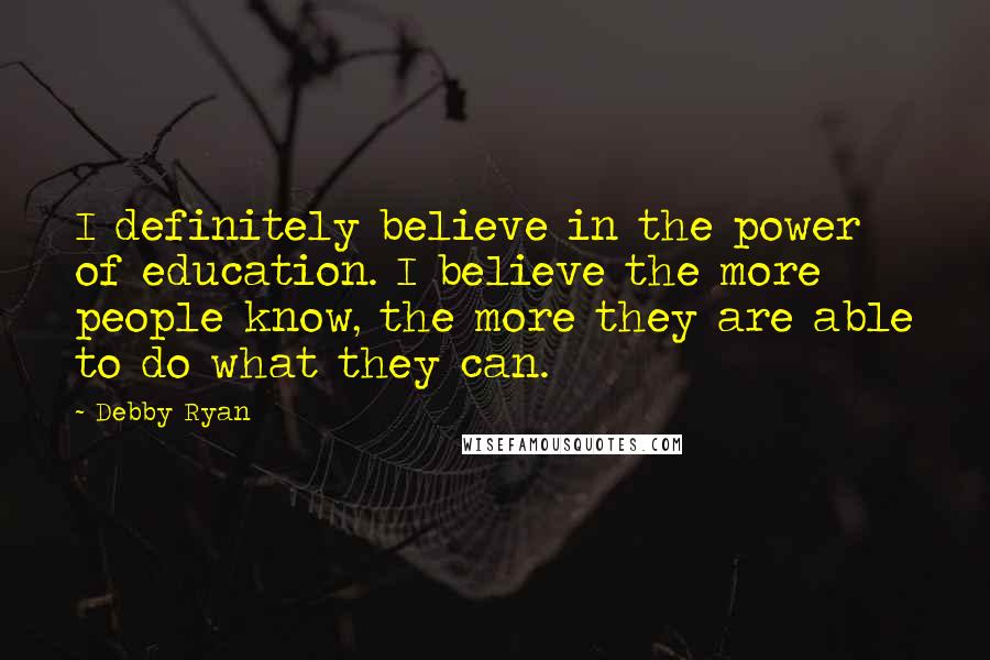 Debby Ryan Quotes: I definitely believe in the power of education. I believe the more people know, the more they are able to do what they can.