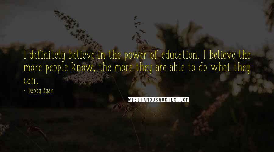 Debby Ryan Quotes: I definitely believe in the power of education. I believe the more people know, the more they are able to do what they can.