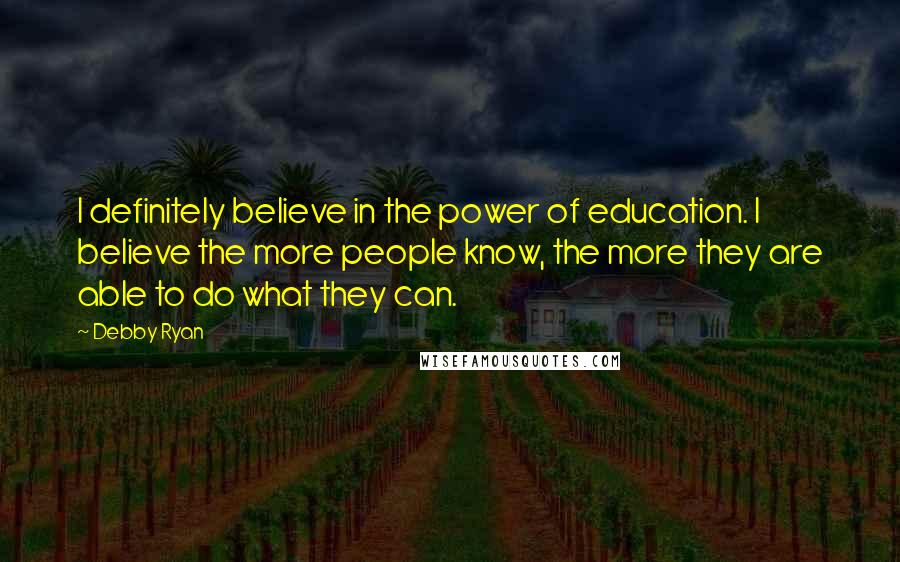 Debby Ryan Quotes: I definitely believe in the power of education. I believe the more people know, the more they are able to do what they can.