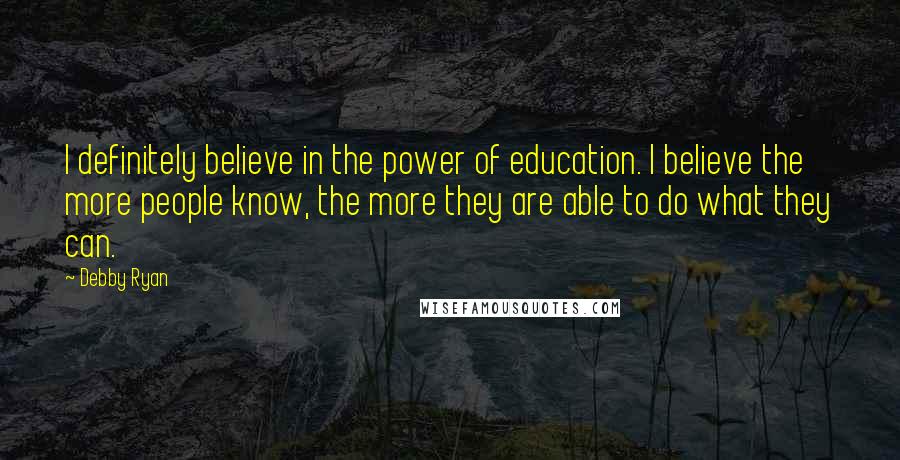 Debby Ryan Quotes: I definitely believe in the power of education. I believe the more people know, the more they are able to do what they can.