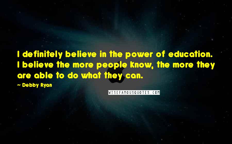Debby Ryan Quotes: I definitely believe in the power of education. I believe the more people know, the more they are able to do what they can.