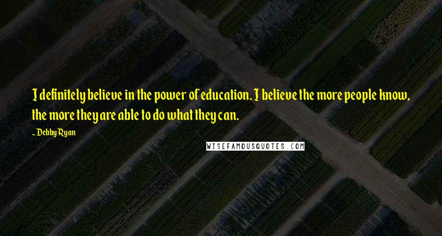 Debby Ryan Quotes: I definitely believe in the power of education. I believe the more people know, the more they are able to do what they can.