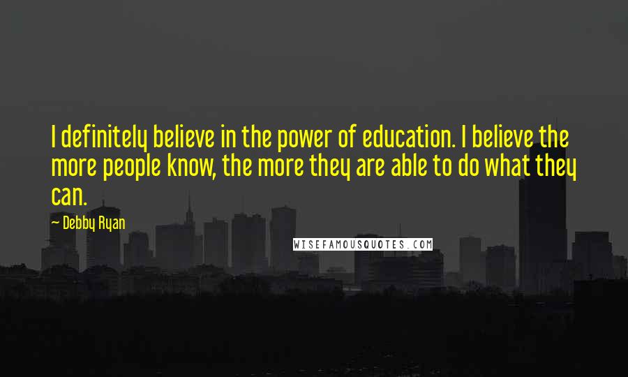 Debby Ryan Quotes: I definitely believe in the power of education. I believe the more people know, the more they are able to do what they can.