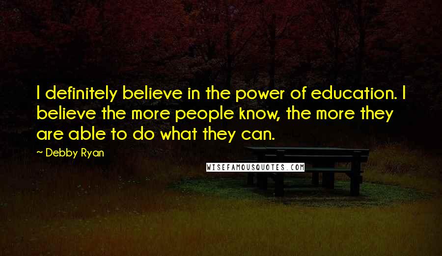 Debby Ryan Quotes: I definitely believe in the power of education. I believe the more people know, the more they are able to do what they can.