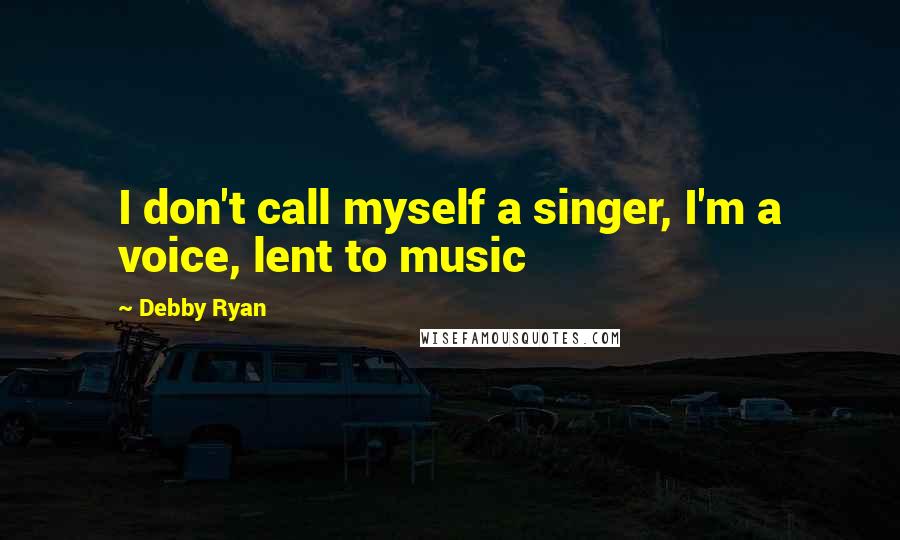 Debby Ryan Quotes: I don't call myself a singer, I'm a voice, lent to music