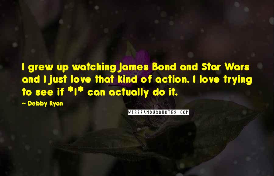 Debby Ryan Quotes: I grew up watching James Bond and Star Wars and I just love that kind of action. I love trying to see if *I* can actually do it.