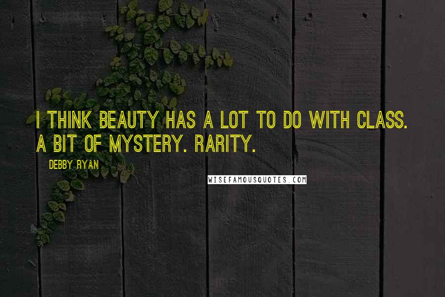 Debby Ryan Quotes: I think beauty has a lot to do with class. A bit of mystery. Rarity.