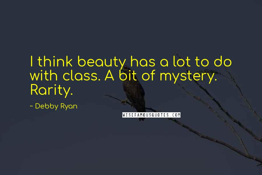 Debby Ryan Quotes: I think beauty has a lot to do with class. A bit of mystery. Rarity.
