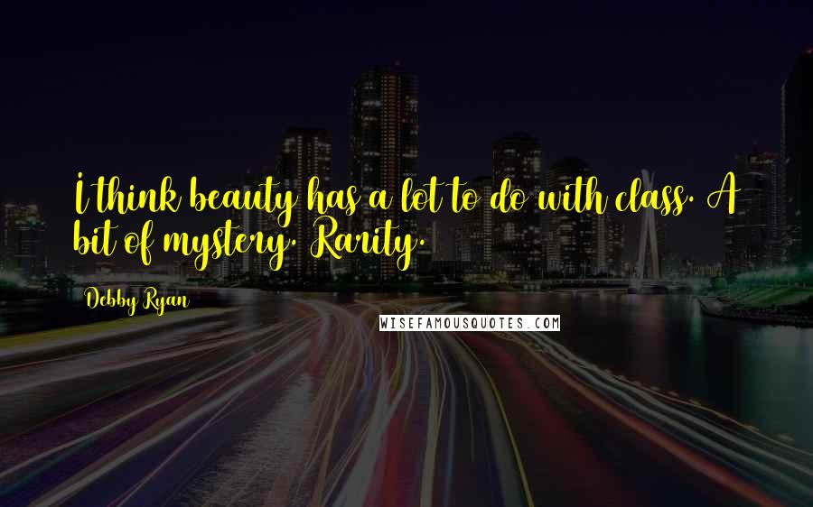 Debby Ryan Quotes: I think beauty has a lot to do with class. A bit of mystery. Rarity.