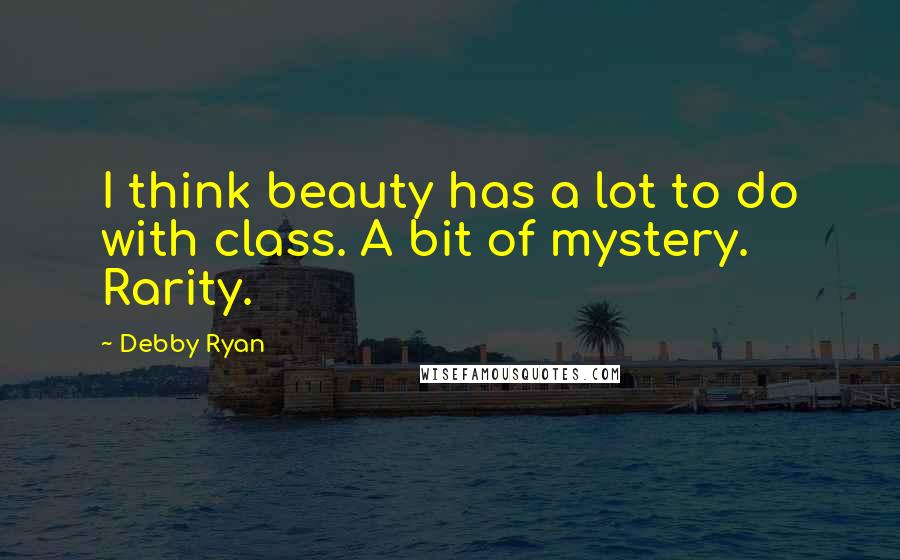 Debby Ryan Quotes: I think beauty has a lot to do with class. A bit of mystery. Rarity.