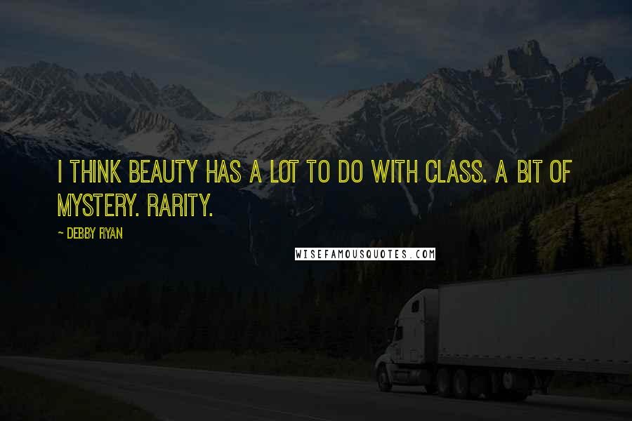 Debby Ryan Quotes: I think beauty has a lot to do with class. A bit of mystery. Rarity.