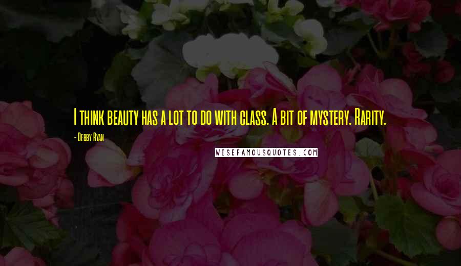 Debby Ryan Quotes: I think beauty has a lot to do with class. A bit of mystery. Rarity.
