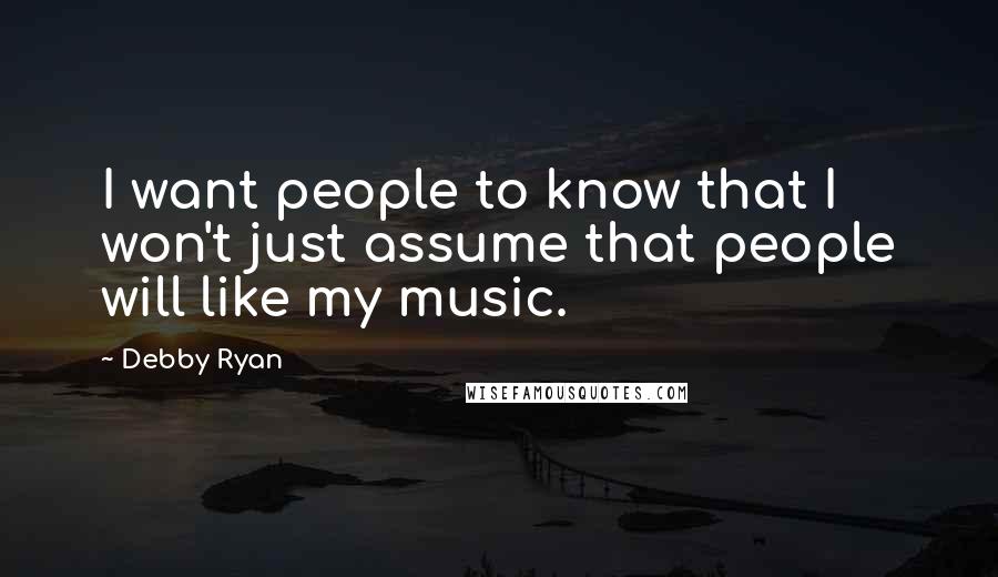 Debby Ryan Quotes: I want people to know that I won't just assume that people will like my music.