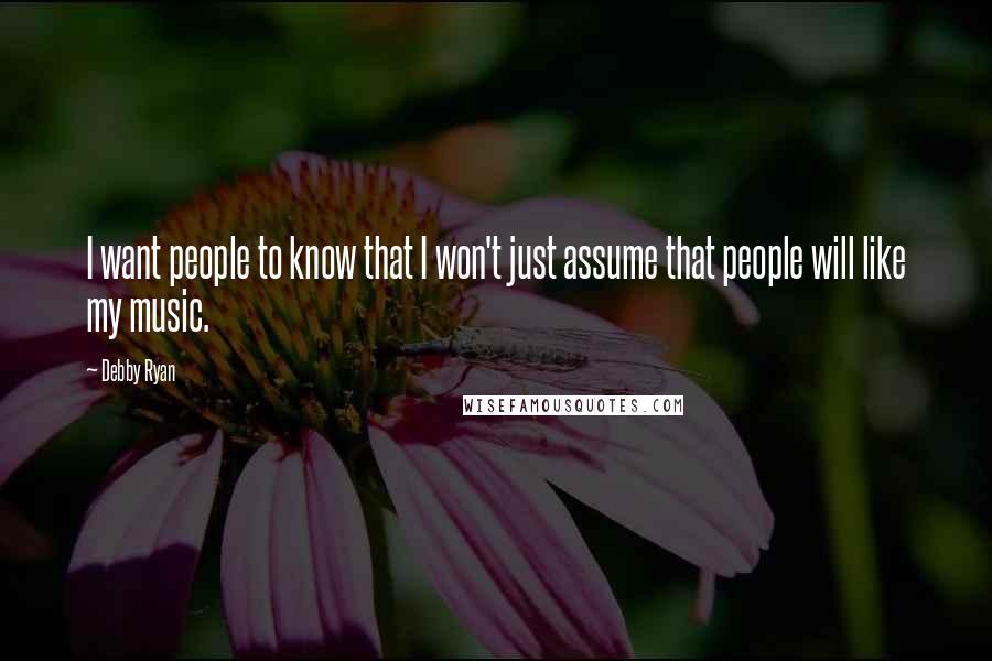 Debby Ryan Quotes: I want people to know that I won't just assume that people will like my music.