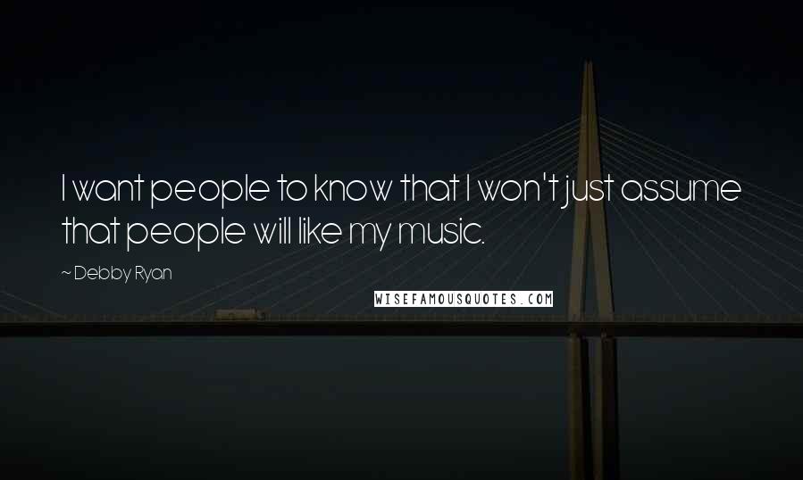 Debby Ryan Quotes: I want people to know that I won't just assume that people will like my music.