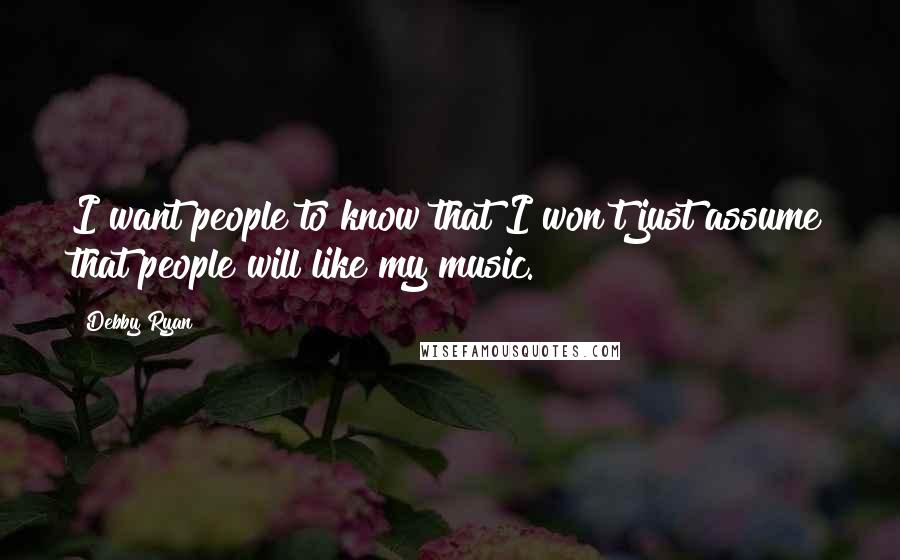 Debby Ryan Quotes: I want people to know that I won't just assume that people will like my music.