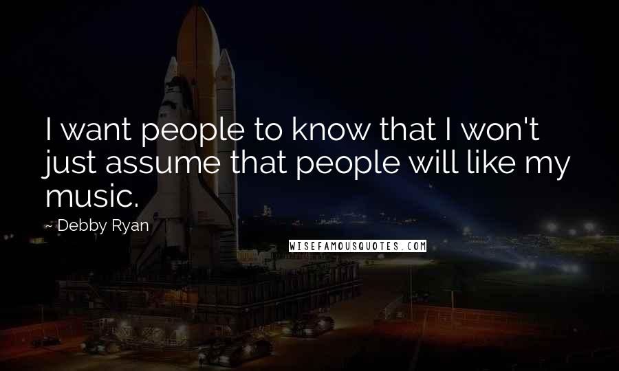 Debby Ryan Quotes: I want people to know that I won't just assume that people will like my music.