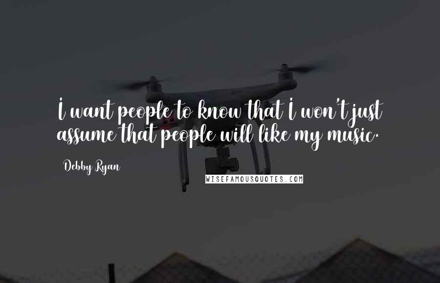 Debby Ryan Quotes: I want people to know that I won't just assume that people will like my music.
