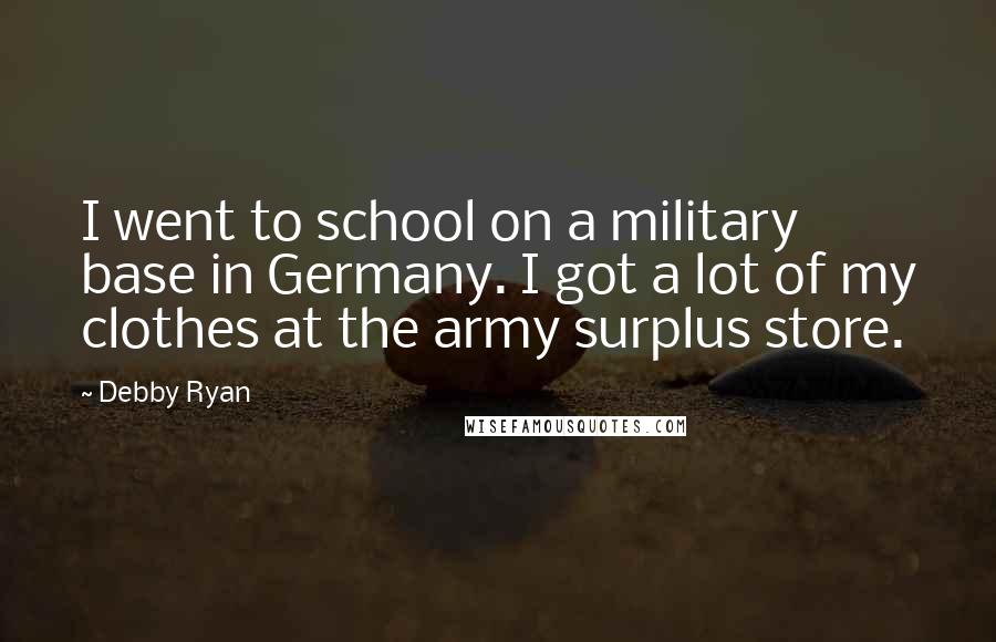 Debby Ryan Quotes: I went to school on a military base in Germany. I got a lot of my clothes at the army surplus store.