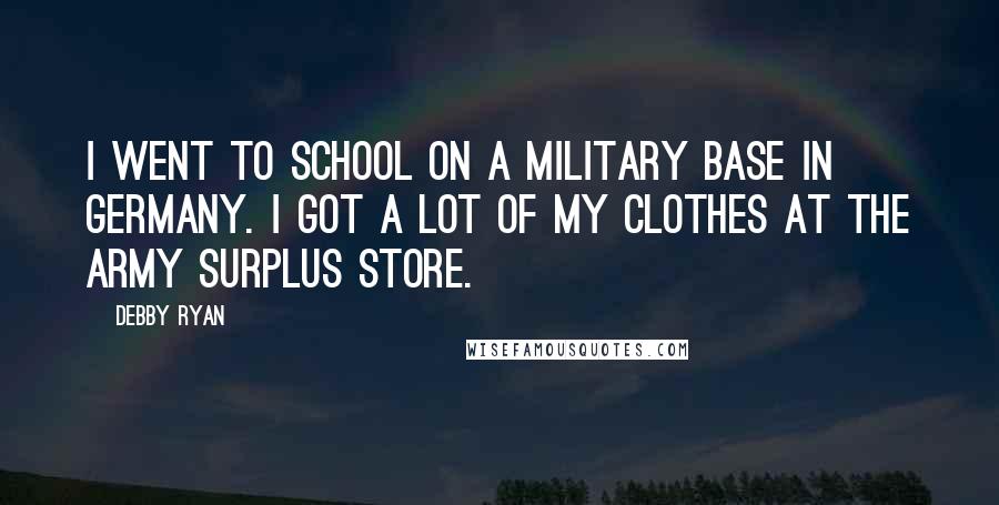 Debby Ryan Quotes: I went to school on a military base in Germany. I got a lot of my clothes at the army surplus store.