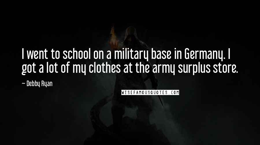 Debby Ryan Quotes: I went to school on a military base in Germany. I got a lot of my clothes at the army surplus store.